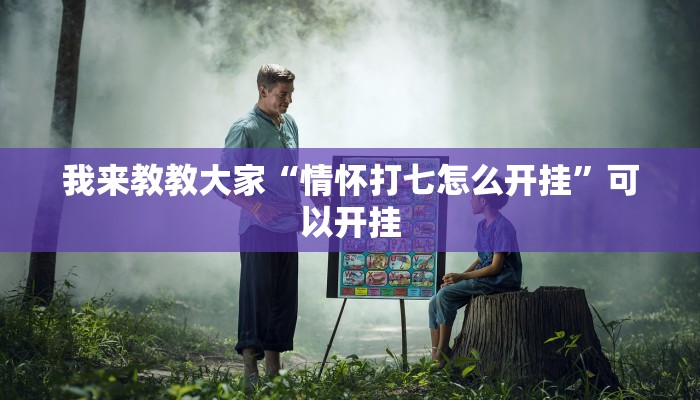 我来教教大家“情怀打七怎么开挂”可以开挂