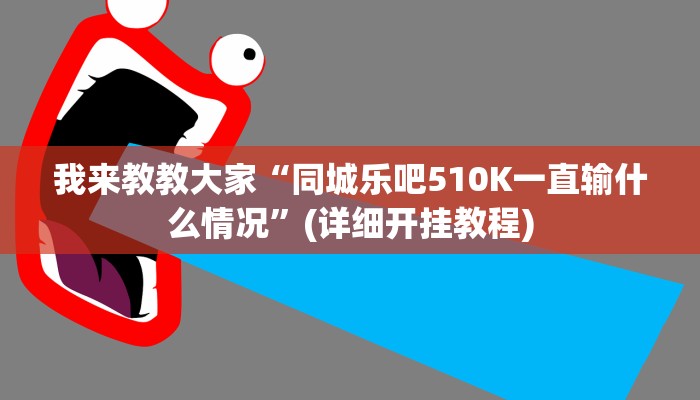 我来教教大家“同城乐吧510K一直输什么情况”(详细开挂教程)