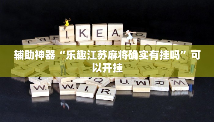 辅助神器“乐趣江苏麻将确实有挂吗”可以开挂