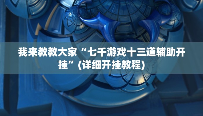 我来教教大家“七千游戏十三道辅助开挂”(详细开挂教程)