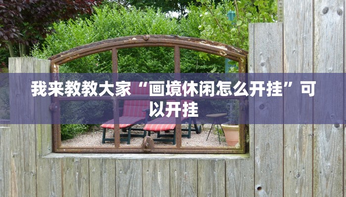 我来教教大家“画境休闲怎么开挂”可以开挂