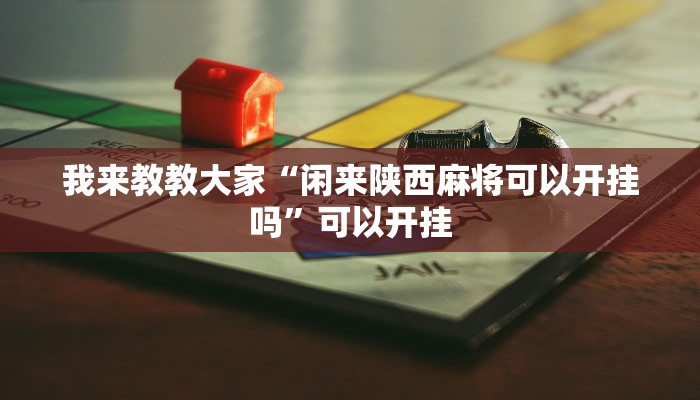 我来教教大家“闲来陕西麻将可以开挂吗”可以开挂