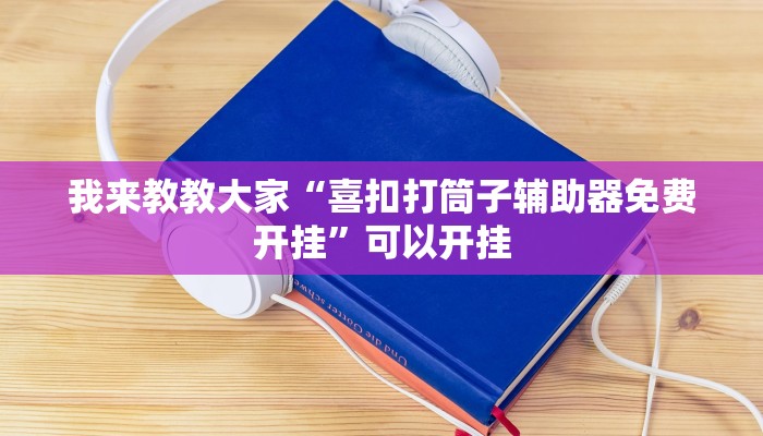 我来教教大家“喜扣打筒子辅助器免费开挂”可以开挂