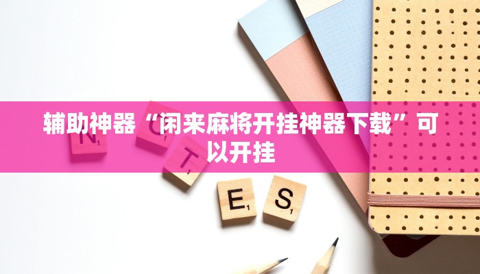 辅助神器“闲来麻将开挂神器下载”可以开挂