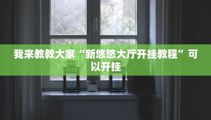 我来教教大家“新悠悠大厅开挂教程”可以开挂