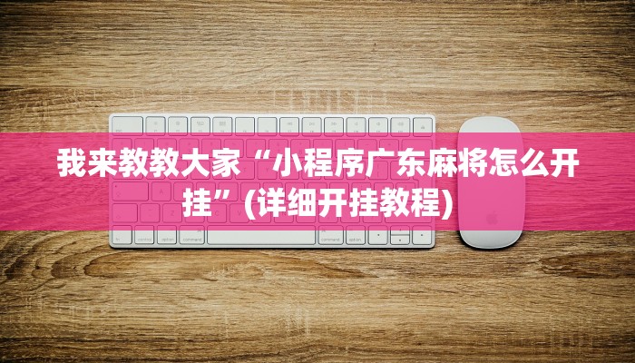 我来教教大家“小程序广东麻将怎么开挂”(详细开挂教程)