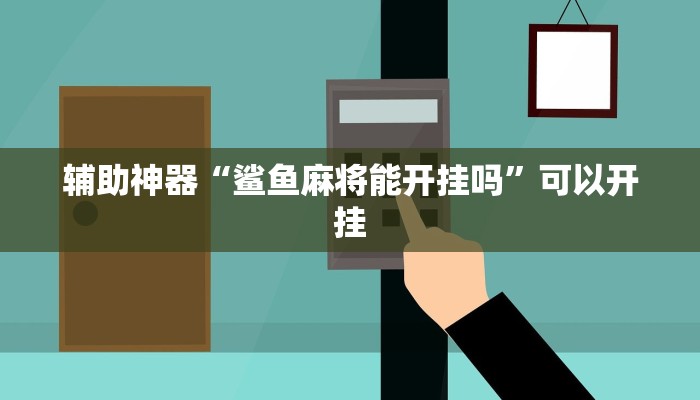 辅助神器“鲨鱼麻将能开挂吗”可以开挂