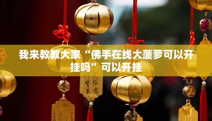 我来教教大家“佛手在线大菠萝可以开挂吗”可以开挂