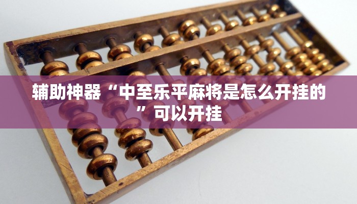 辅助神器“中至乐平麻将是怎么开挂的”可以开挂