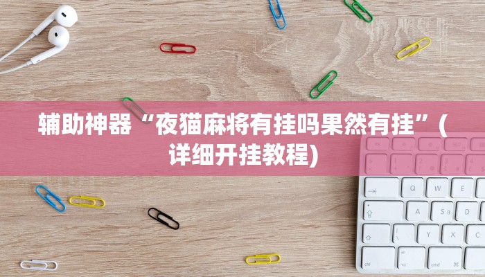 辅助神器“夜猫麻将有挂吗果然有挂”(详细开挂教程) 辅助神器“夜猫麻将有挂吗果然有挂”(详细开挂教程)