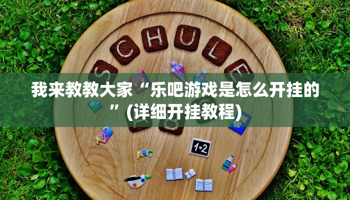 我来教教大家“乐吧游戏是怎么开挂的”(详细开挂教程)