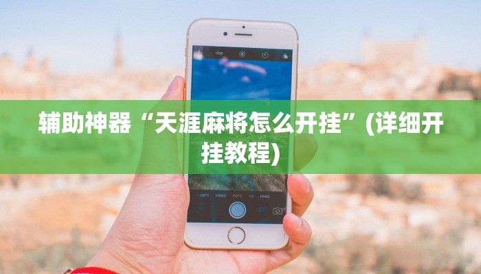 辅助神器“天涯麻将怎么开挂”(详细开挂教程) 辅助神器“天涯麻将怎么开挂”(详细开挂教程)