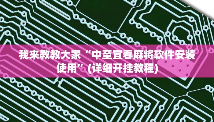 我来教教大家“中至宜春麻将软件安装使用”(详细开挂教程)