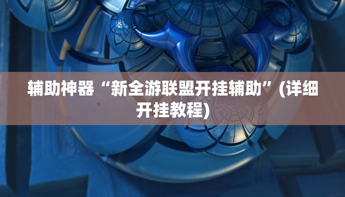 辅助神器“新全游联盟开挂辅助”(详细开挂教程)