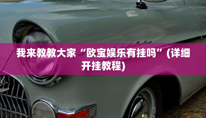 我来教教大家“欧宝娱乐有挂吗”(详细开挂教程) 我来教教大家“欧宝娱乐有挂吗”(详细开挂教程)