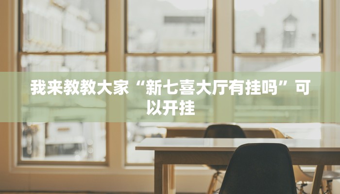 我来教教大家“新七喜大厅有挂吗”可以开挂