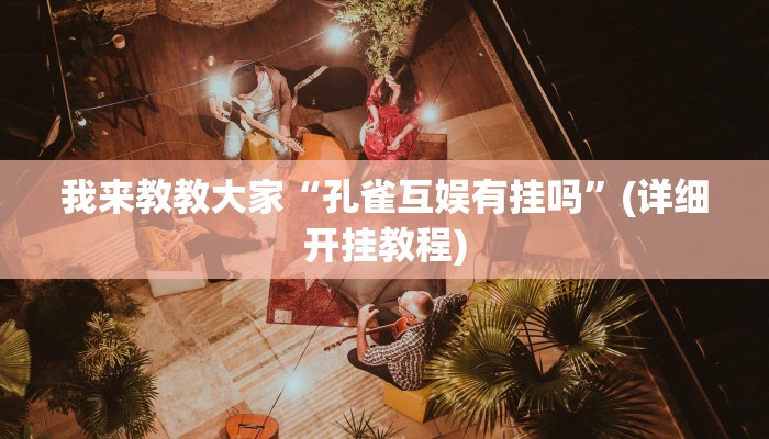 我来教教大家“孔雀互娱有挂吗”(详细开挂教程)