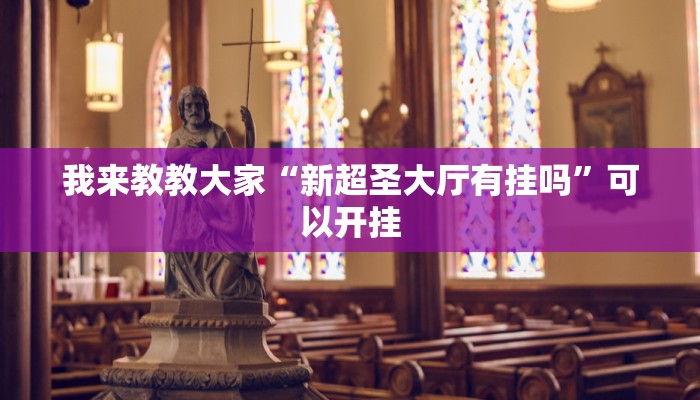 我来教教大家“新超圣大厅有挂吗”可以开挂