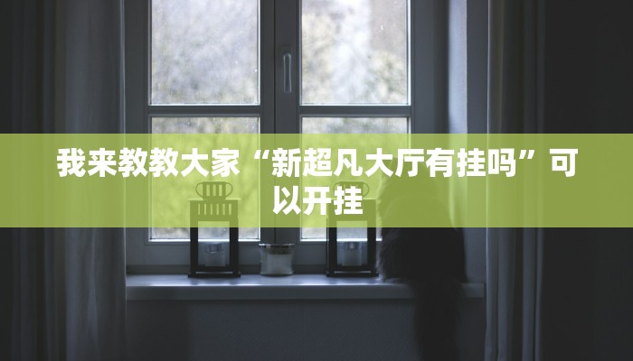 我来教教大家“新超凡大厅有挂吗”可以开挂