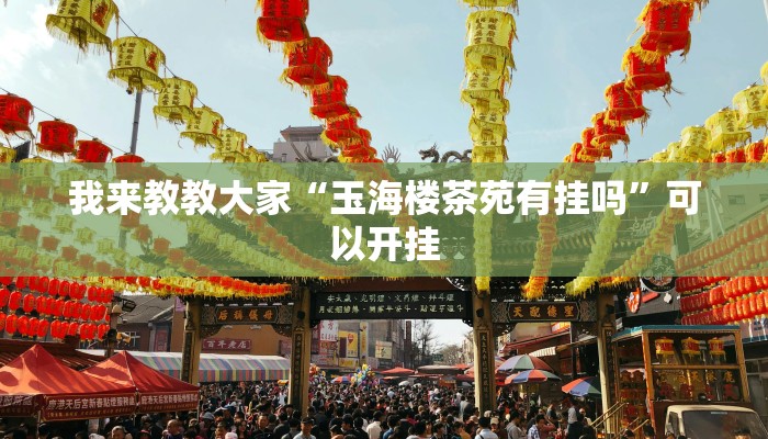 我来教教大家“玉海楼茶苑有挂吗”可以开挂 我来教教大家“玉海楼茶苑有挂吗”可以开挂