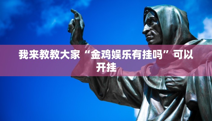 我来教教大家“金鸡娱乐有挂吗”可以开挂 我来教教大家“金鸡娱乐有挂吗”可以开挂