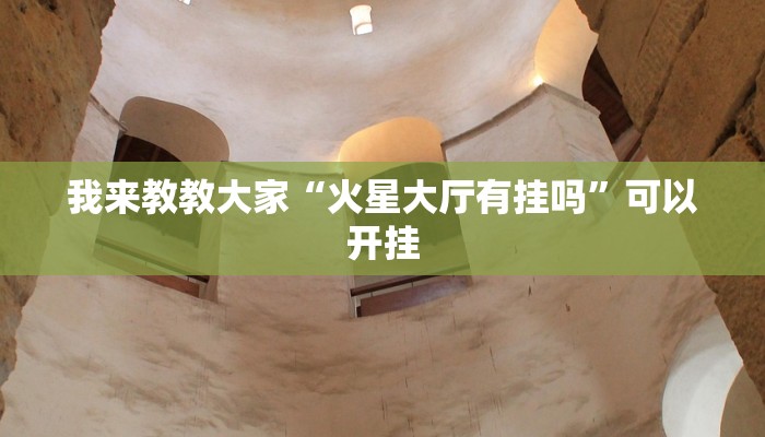 我来教教大家“火星大厅有挂吗”可以开挂 我来教教大家“火星大厅有挂吗”可以开挂