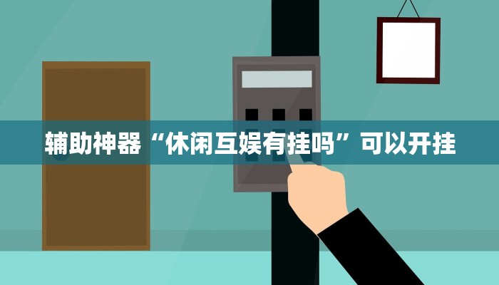 辅助神器“休闲互娱有挂吗”可以开挂 辅助神器“休闲互娱有挂吗”可以开挂