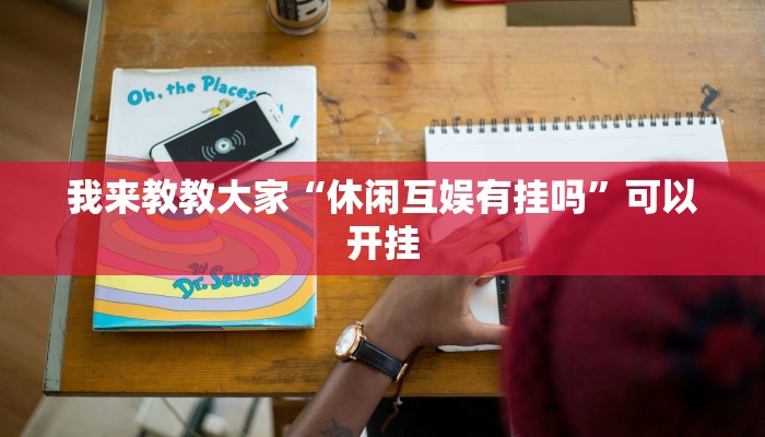 我来教教大家“休闲互娱有挂吗”可以开挂