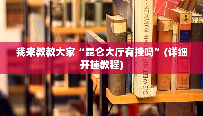 我来教教大家“昆仑大厅有挂吗”(详细开挂教程)