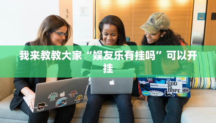 我来教教大家“娱友乐有挂吗”可以开挂