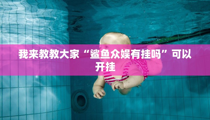 我来教教大家“鲨鱼众娱有挂吗”可以开挂