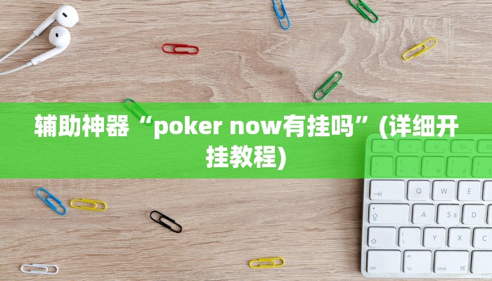 辅助神器“poker now有挂吗”(详细开挂教程)