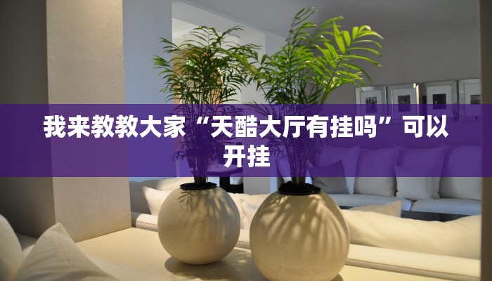 我来教教大家“天酷大厅有挂吗”可以开挂 我来教教大家“天酷大厅有挂吗”可以开挂