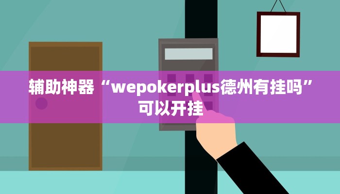 辅助神器“wepokerplus德州有挂吗”可以开挂 辅助神器“wepokerplus德州有挂吗”可以开挂