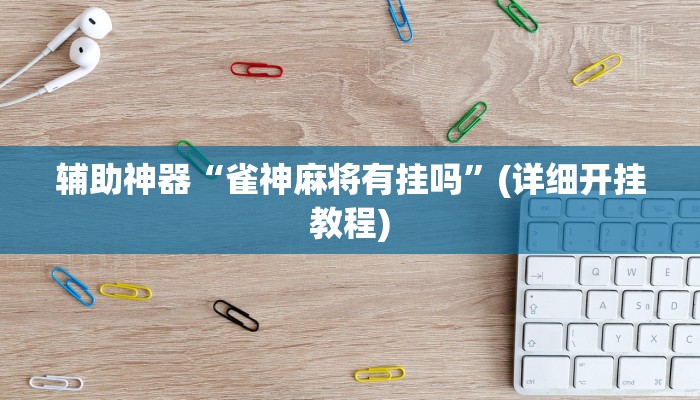 辅助神器“雀神麻将有挂吗”(详细开挂教程)
