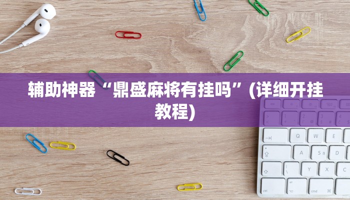 辅助神器“鼎盛麻将有挂吗”(详细开挂教程)