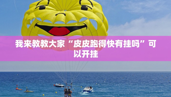我来教教大家“皮皮跑得快有挂吗”可以开挂