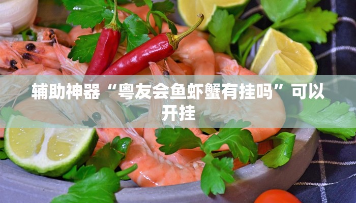 辅助神器“粤友会鱼虾蟹有挂吗”可以开挂 辅助神器“粤友会鱼虾蟹有挂吗”可以开挂