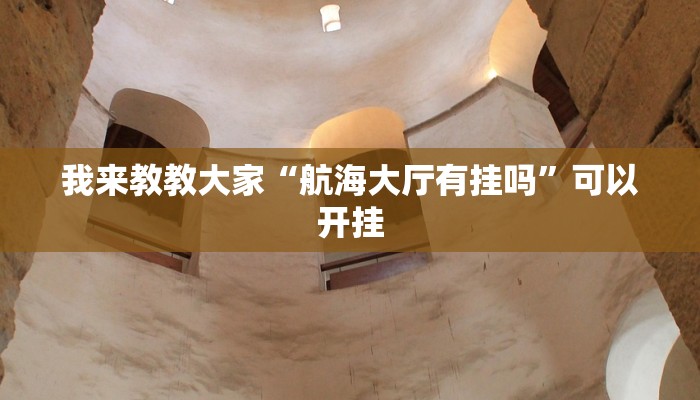 我来教教大家“航海大厅有挂吗”可以开挂