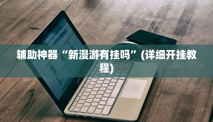 辅助神器“新漫游有挂吗”(详细开挂教程)