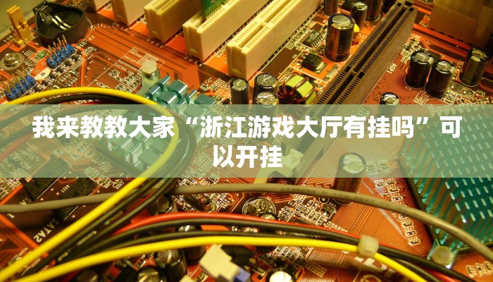 我来教教大家“浙江游戏大厅有挂吗”可以开挂