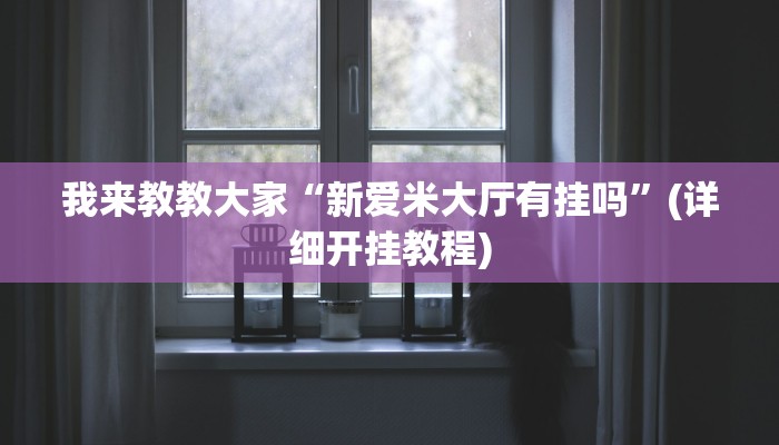 我来教教大家“新爱米大厅有挂吗”(详细开挂教程)