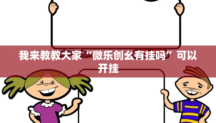 我来教教大家“微乐创幺有挂吗”可以开挂 我来教教大家“微乐创幺有挂吗”可以开挂