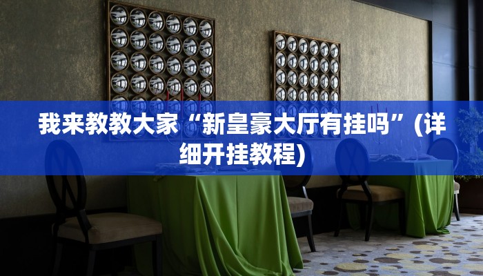 我来教教大家“新皇豪大厅有挂吗”(详细开挂教程)