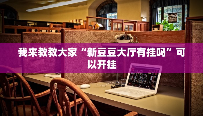 我来教教大家“新豆豆大厅有挂吗”可以开挂