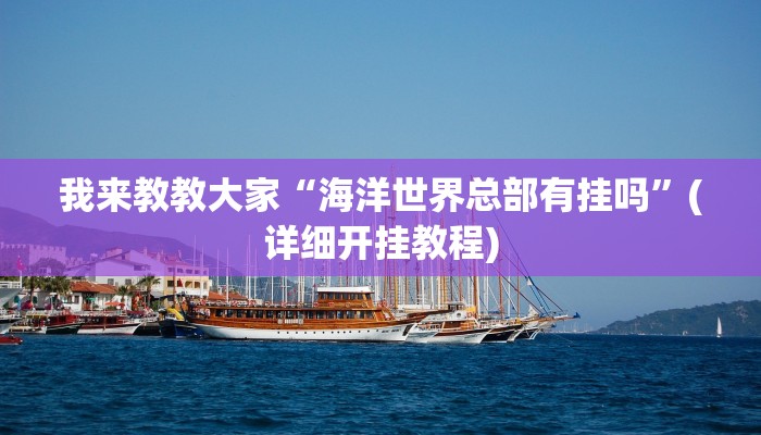 我来教教大家“海洋世界总部有挂吗”(详细开挂教程)