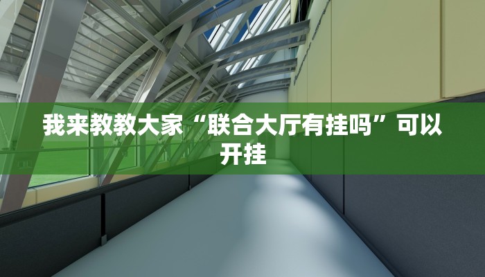 我来教教大家“联合大厅有挂吗”可以开挂