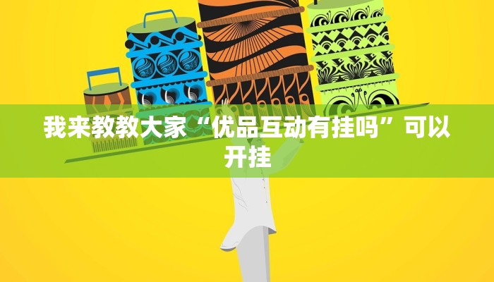 我来教教大家“优品互动有挂吗”可以开挂