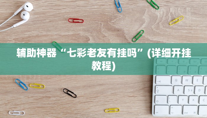 辅助神器“七彩老友有挂吗”(详细开挂教程)