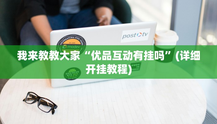 我来教教大家“优品互动有挂吗”(详细开挂教程)